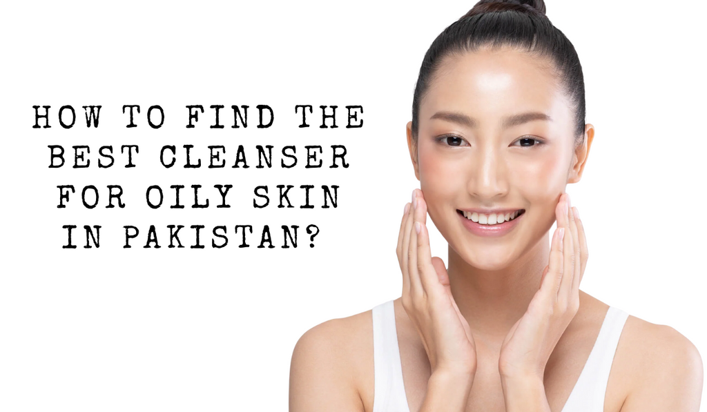 How to Find the Best Cleanser for Oily Skin in Pakistan?
