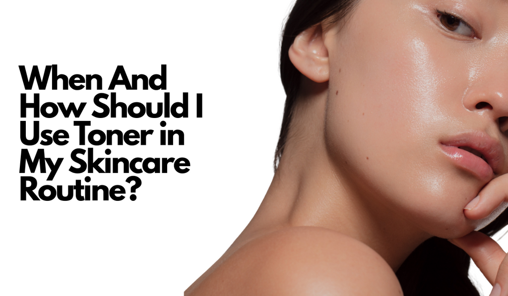 When And How Should I Use Toner in My Skincare Routine?