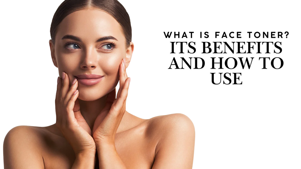 What is Face Toner? Its Benefits and How to Use
